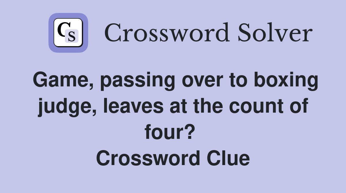 Game, passing over to boxing judge, leaves at the count of four?  Crossword Clue