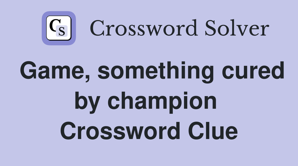 Game, something cured by champion  Crossword Clue
