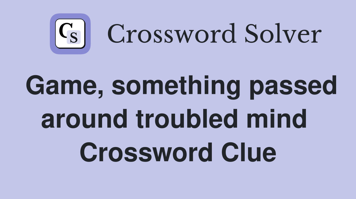 Game, something passed around troubled mind  Crossword Clue