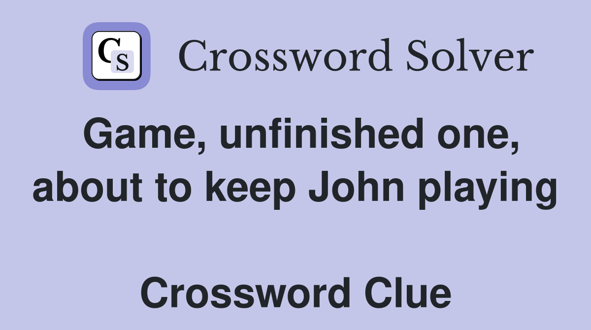 Game, unfinished one, about to keep John playing  Crossword Clue