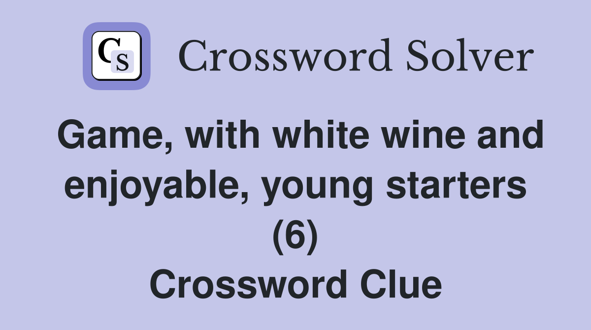 Game, with white wine and enjoyable, young starters (6) Crossword Clue