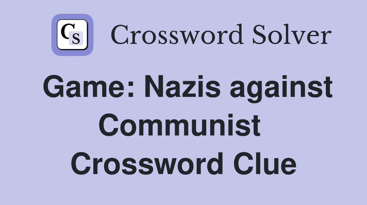 Game: Nazis against Communist  Crossword Clue