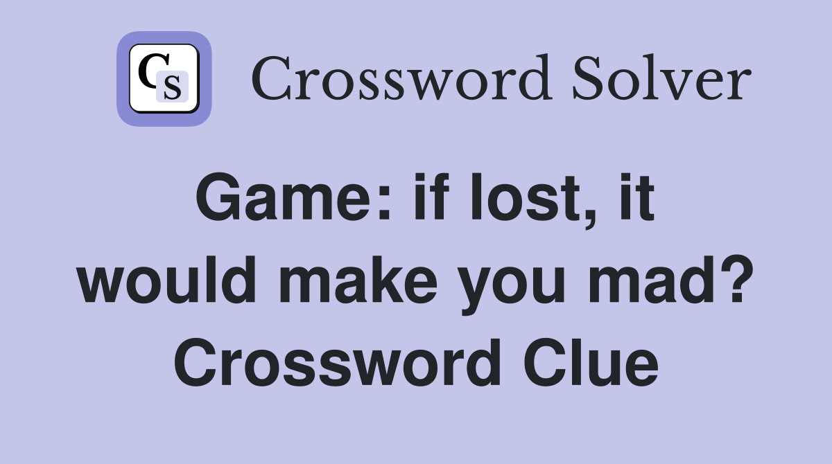 Game: if lost, it would make you mad? Crossword Clue