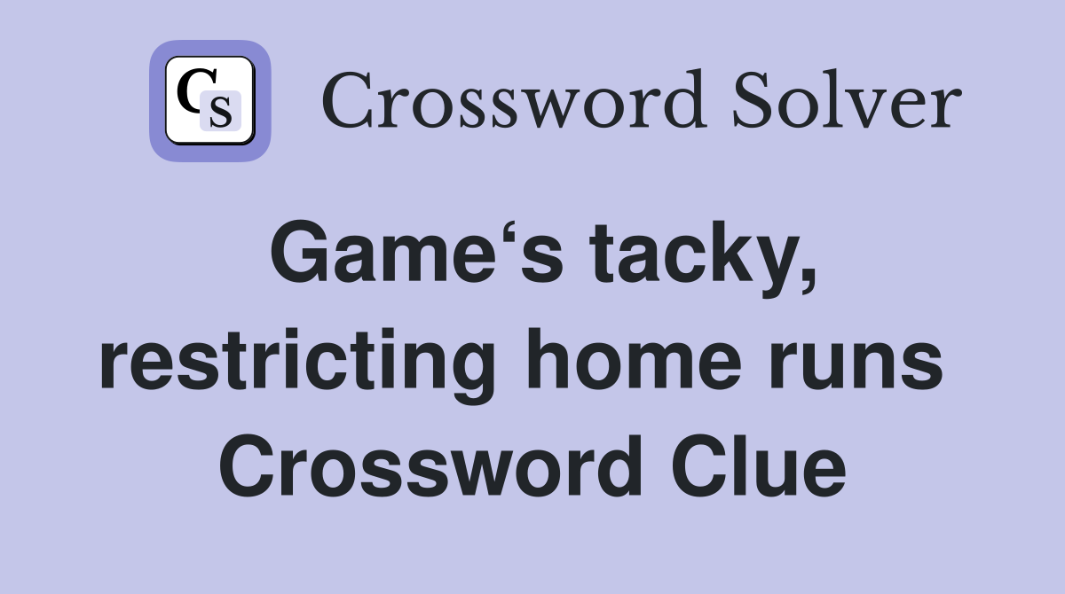 Game‘s tacky, restricting home runs  Crossword Clue