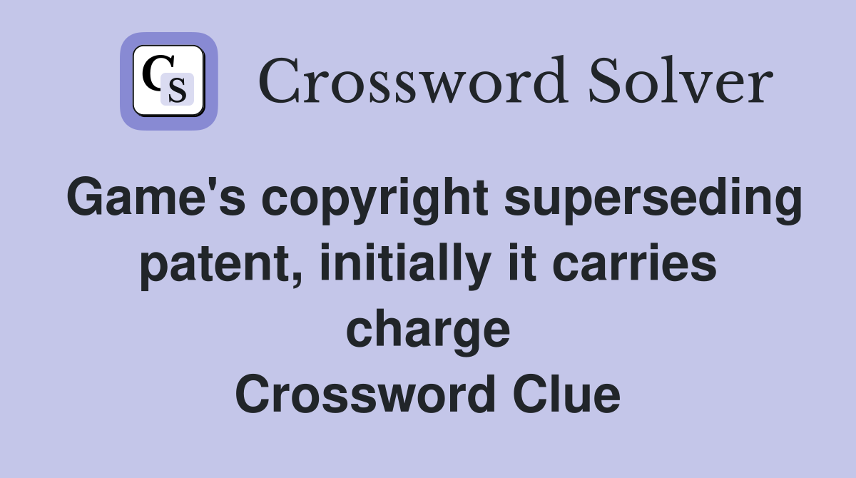 Game's copyright superseding patent, initially it carries charge Crossword Clue