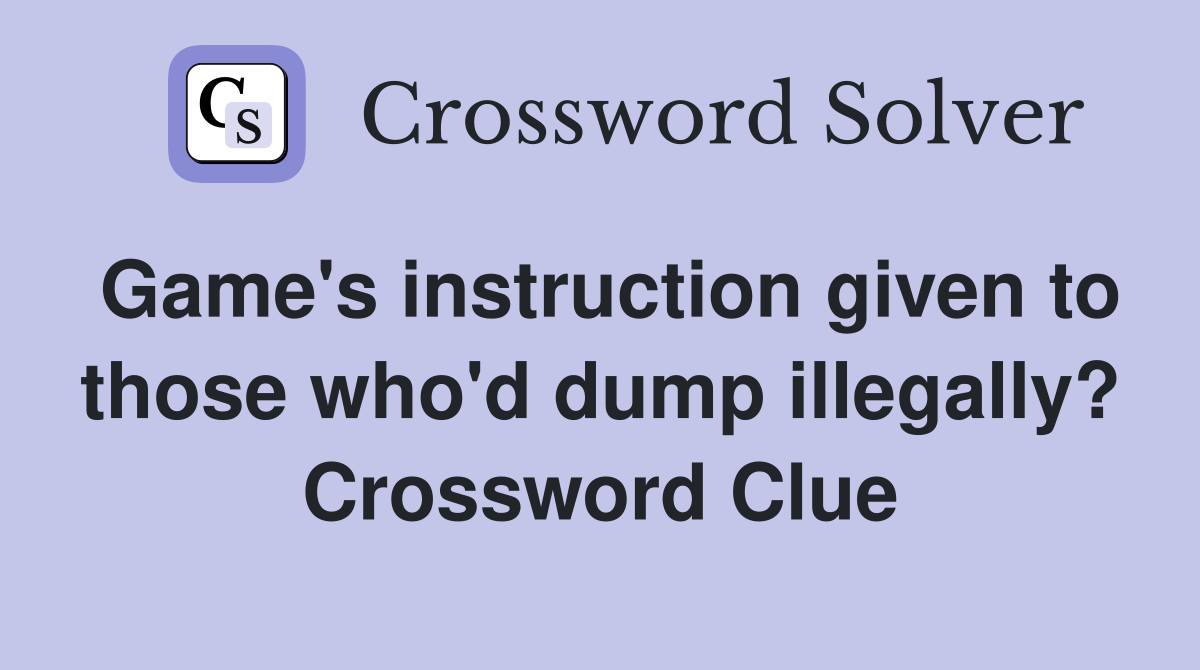 Game's instruction given to those who'd dump illegally? Crossword Clue