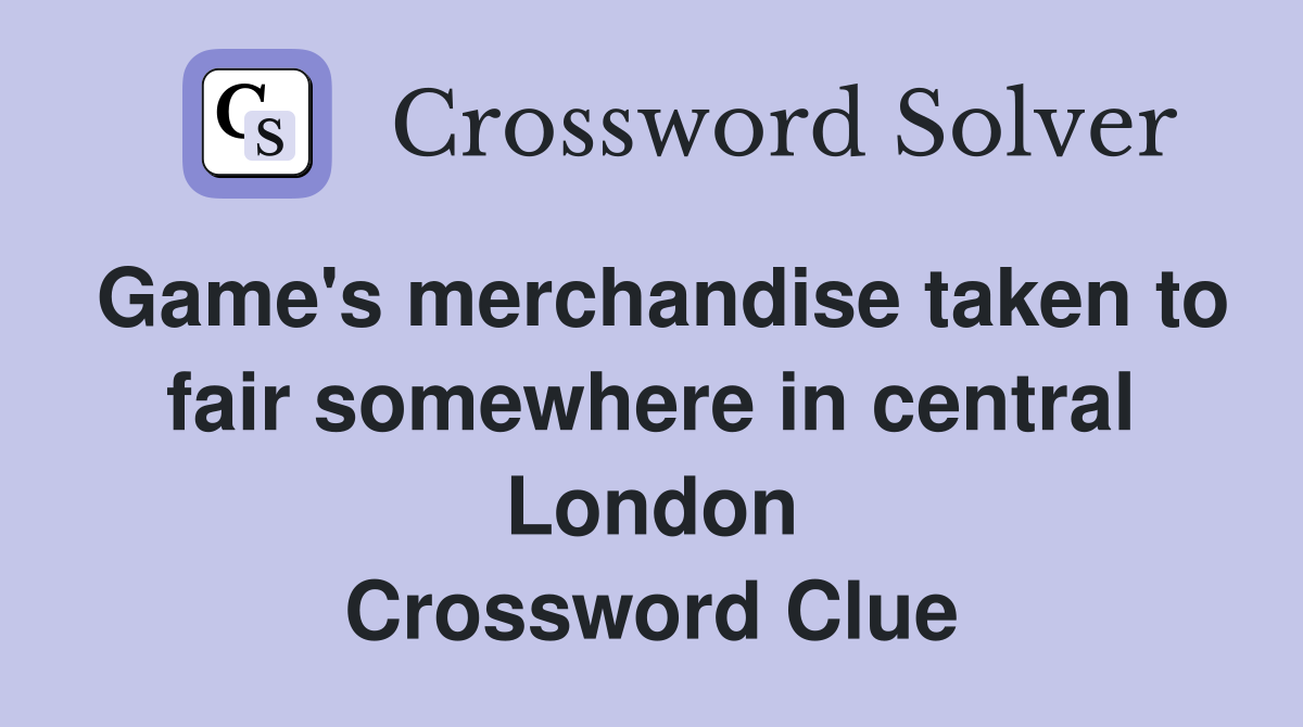 Game's merchandise taken to fair somewhere in central London Crossword Clue