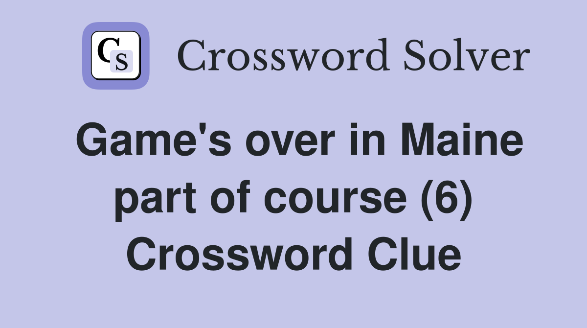 Game's over in Maine part of course (6) Crossword Clue