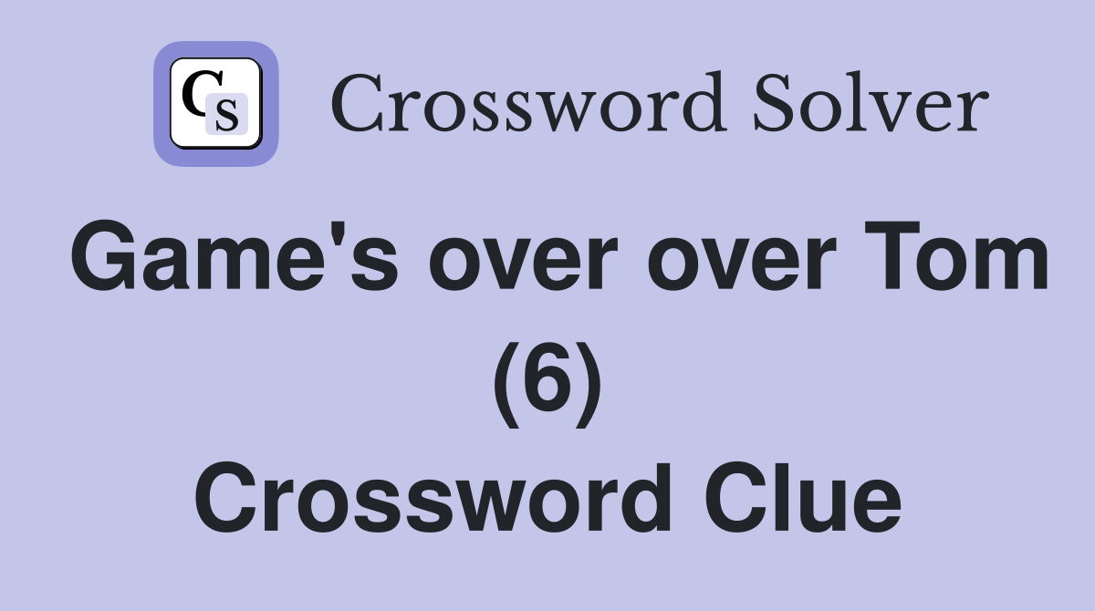 Game's over over Tom (6) Crossword Clue