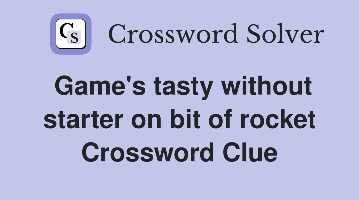 Game's tasty without starter on bit of rocket Crossword Clue