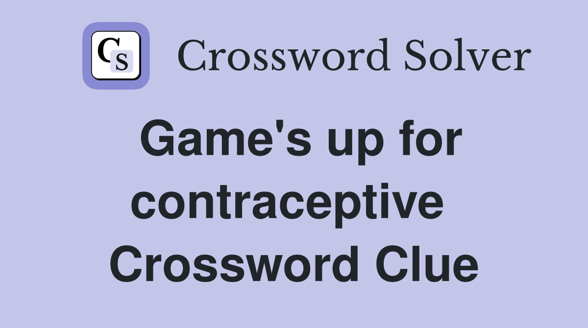 Game's up for contraceptive  Crossword Clue