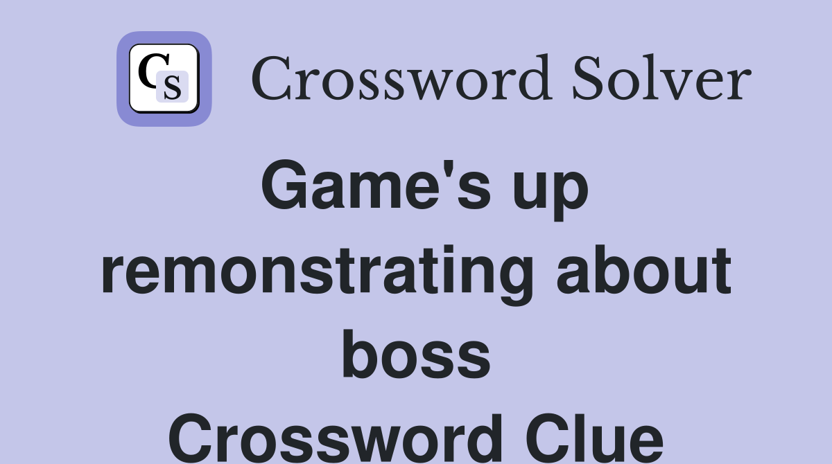 Game's up remonstrating about boss Crossword Clue