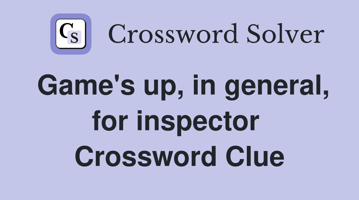 Game's up, in general, for inspector  Crossword Clue