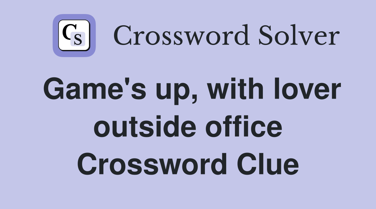 Game's up, with lover outside office Crossword Clue