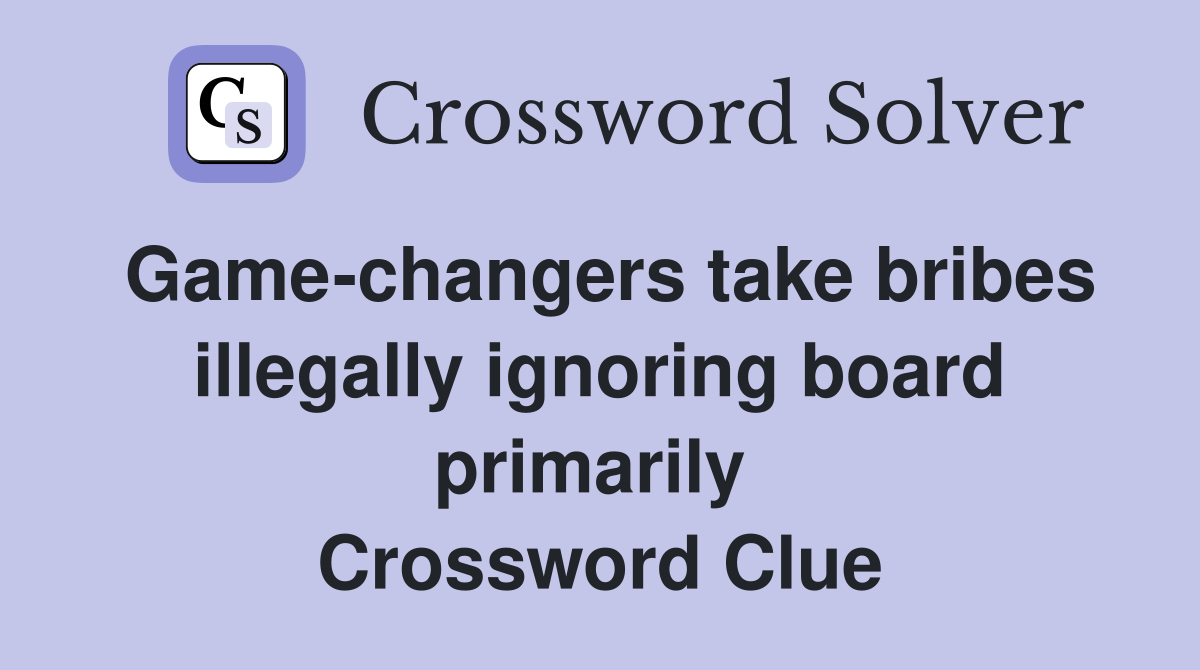 Game-changers take bribes illegally ignoring board primarily  Crossword Clue
