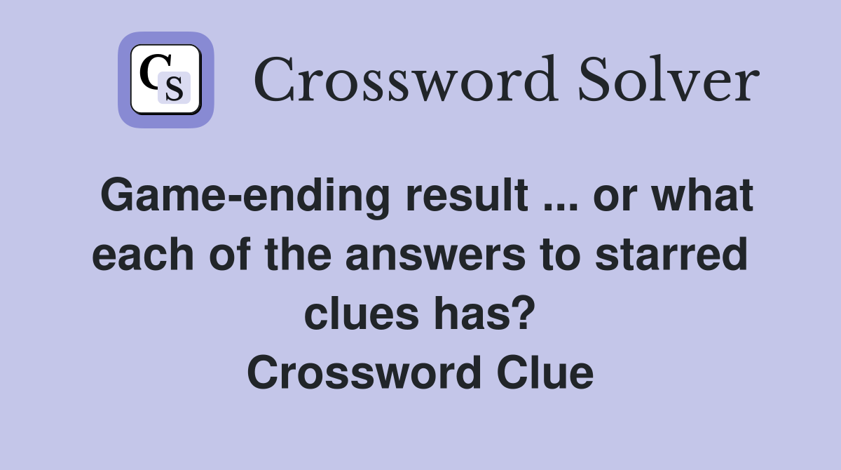 Game-ending result ... or what each of the answers to starred clues has? Crossword Clue