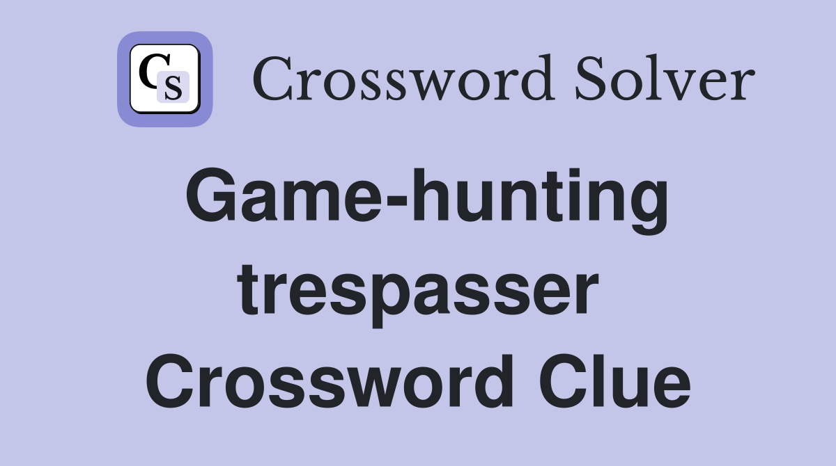 Game-hunting trespasser Crossword Clue