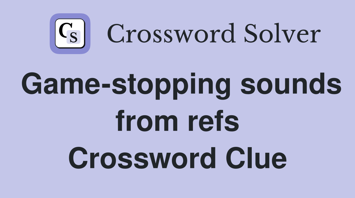 Game-stopping sounds from refs Crossword Clue