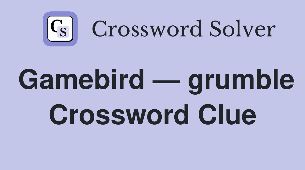 Gamebird — grumble Crossword Clue