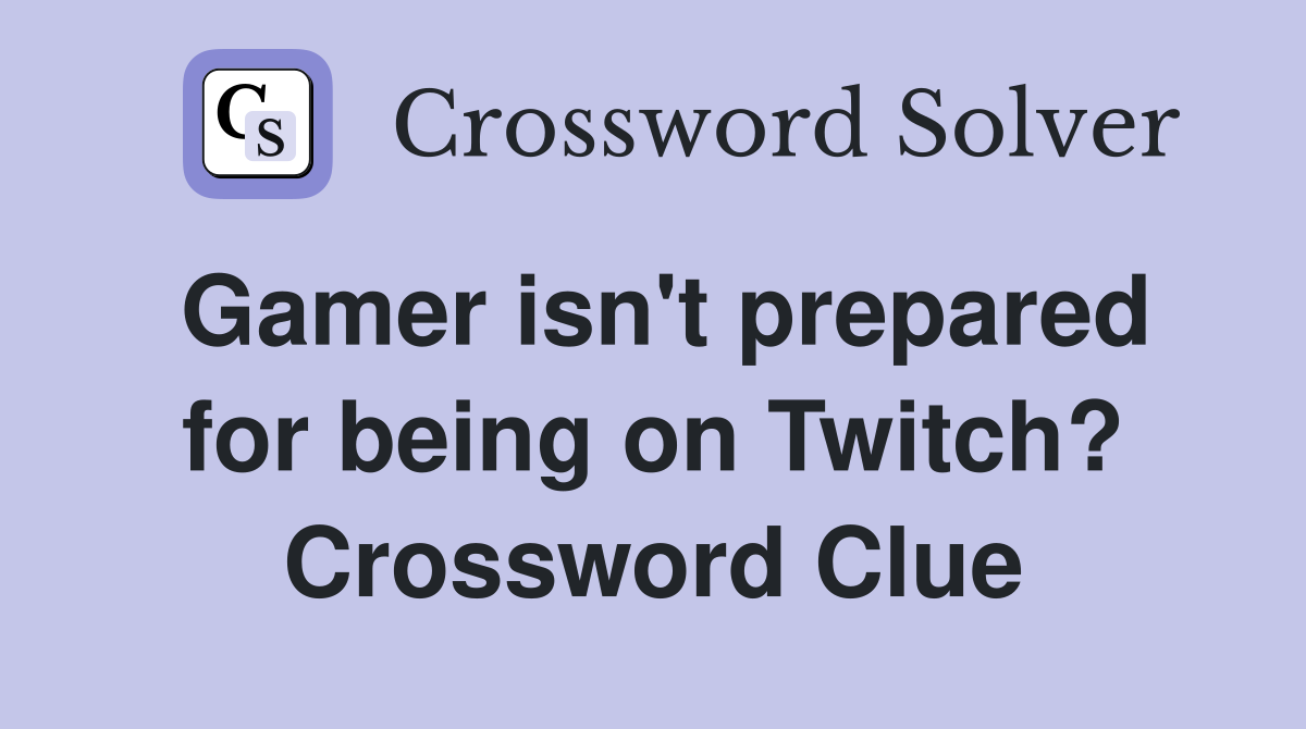 Gamer isn't prepared for being on Twitch? Crossword Clue
