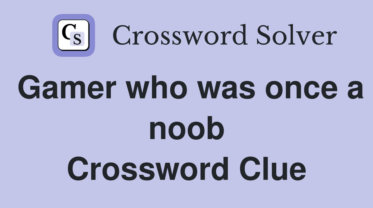 Gamer who was once a noob Crossword Clue