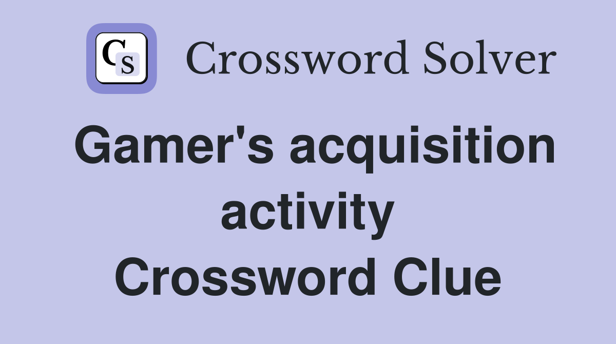 Gamer's acquisition activity Crossword Clue