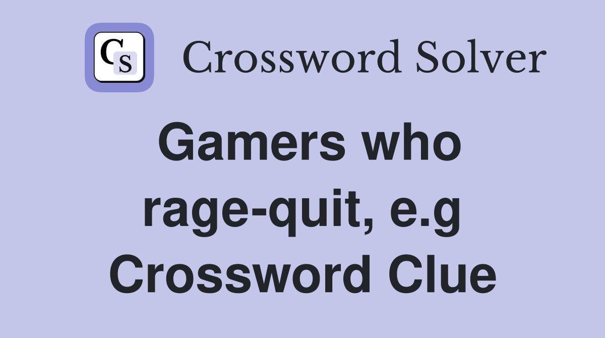Gamers who rage-quit, e.g Crossword Clue