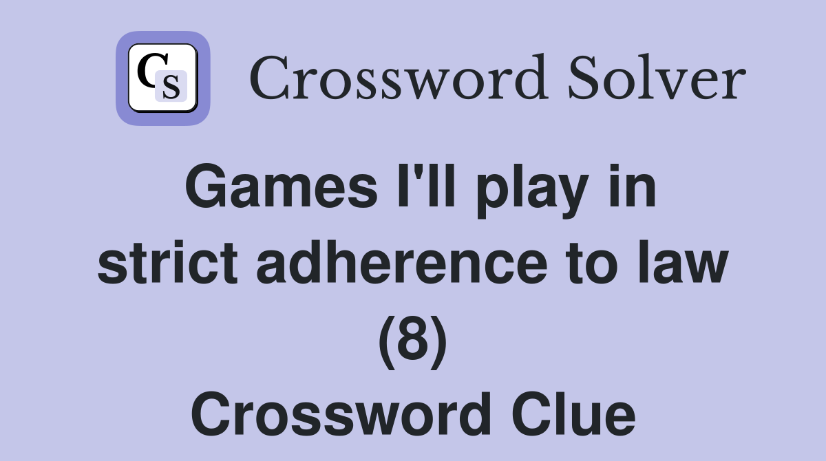 Games I'll play in strict adherence to law (8) Crossword Clue