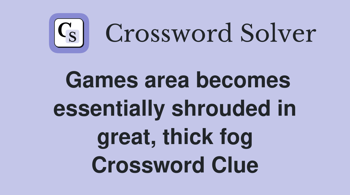 Games area becomes essentially shrouded in great, thick fog Crossword Clue