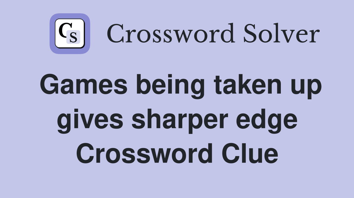 Games being taken up gives sharper edge Crossword Clue