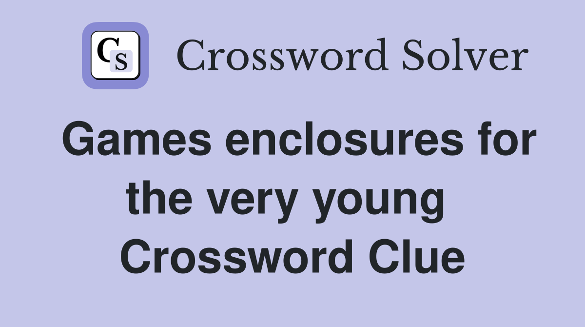 Games enclosures for the very young  Crossword Clue