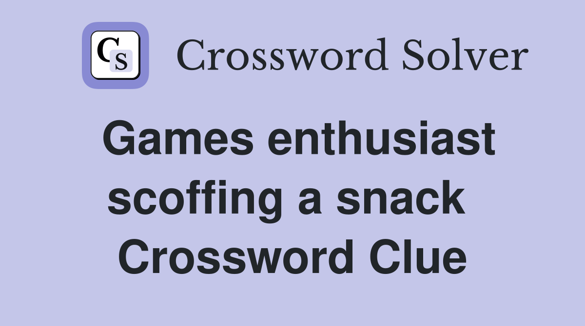 Games enthusiast scoffing a snack  Crossword Clue