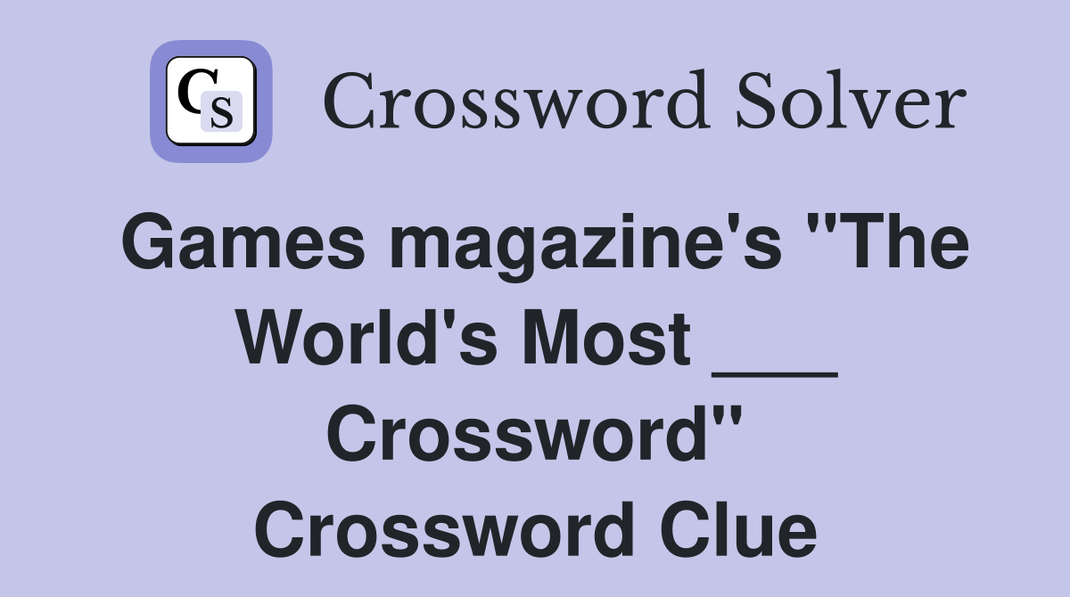 Games magazine's "The World's Most ___ Crossword" Crossword Clue
