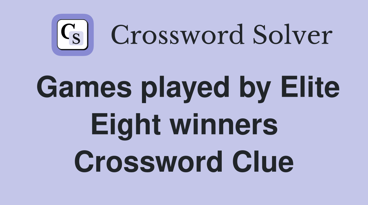 Games played by Elite Eight winners Crossword Clue