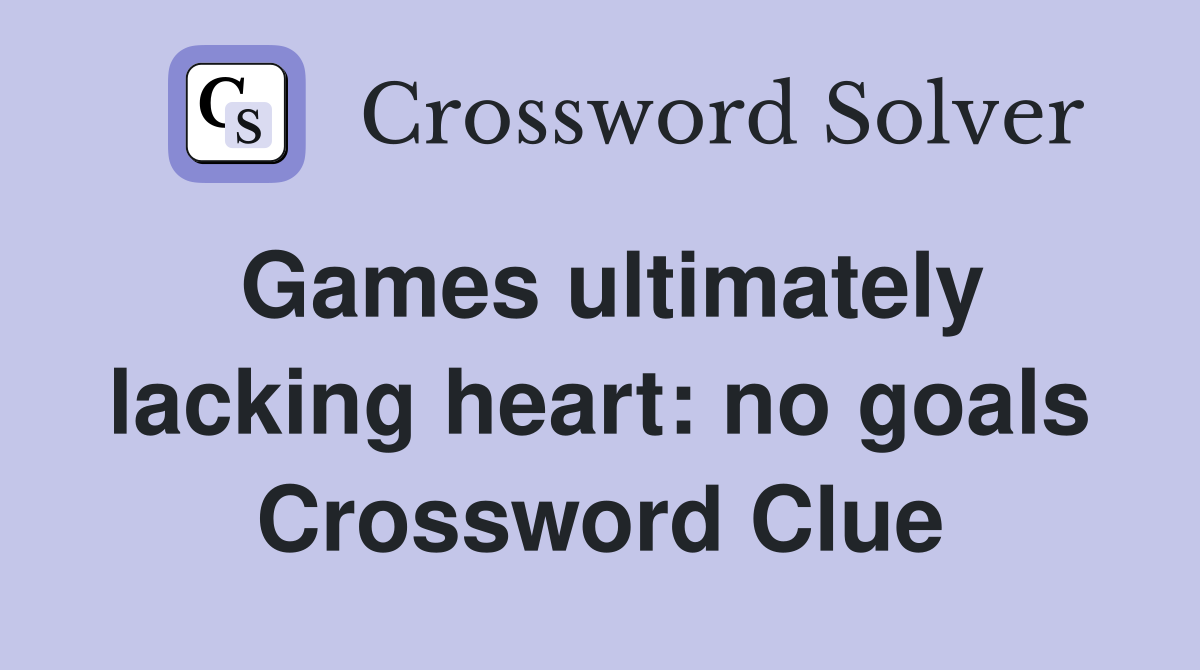 Games ultimately lacking heart: no goals Crossword Clue