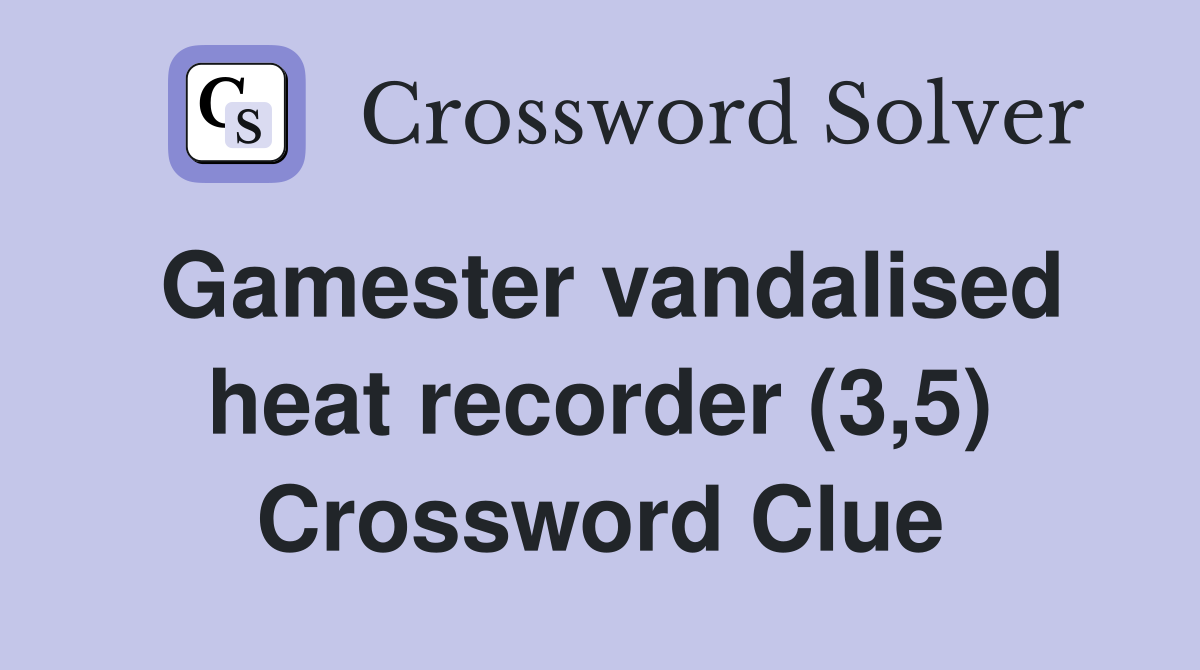 Gamester vandalised heat recorder (3,5) Crossword Clue