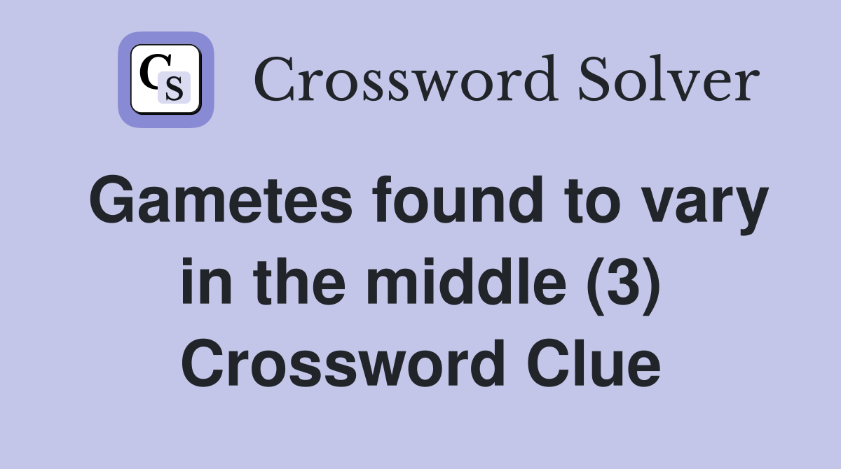 Gametes found to vary in the middle (3) Crossword Clue