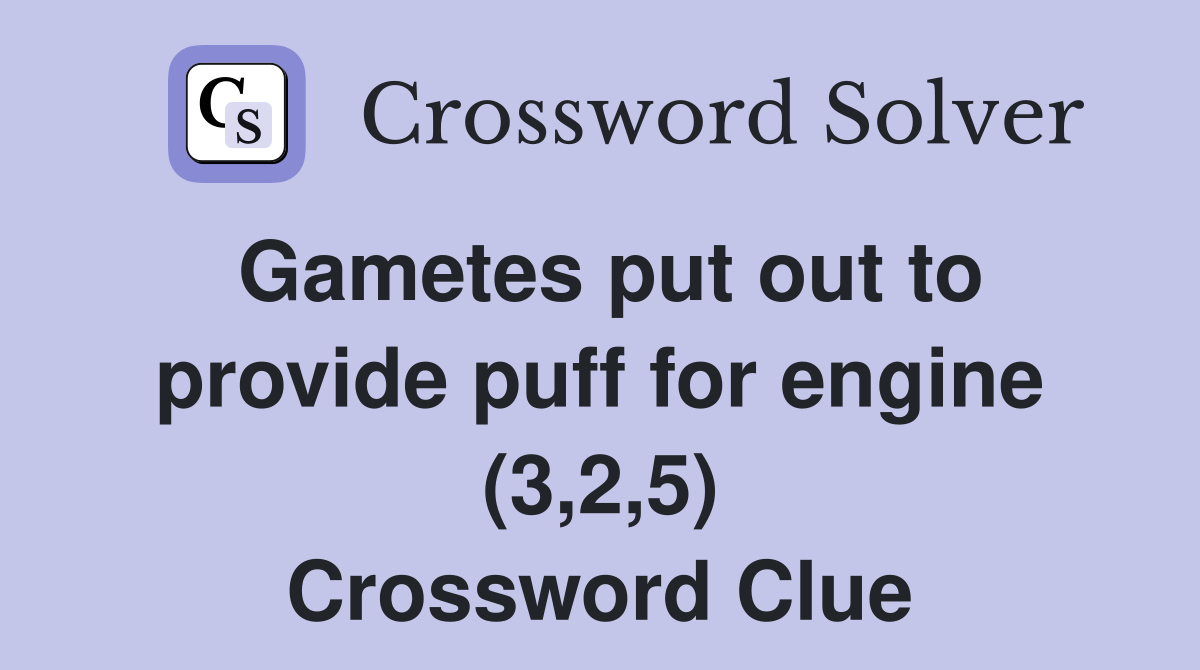 Gametes put out to provide puff for engine (3,2,5) Crossword Clue