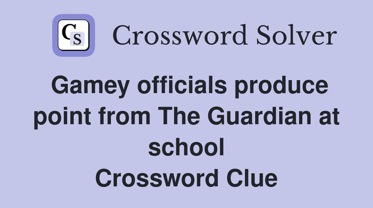 Gamey officials produce point from The Guardian at school Crossword Clue