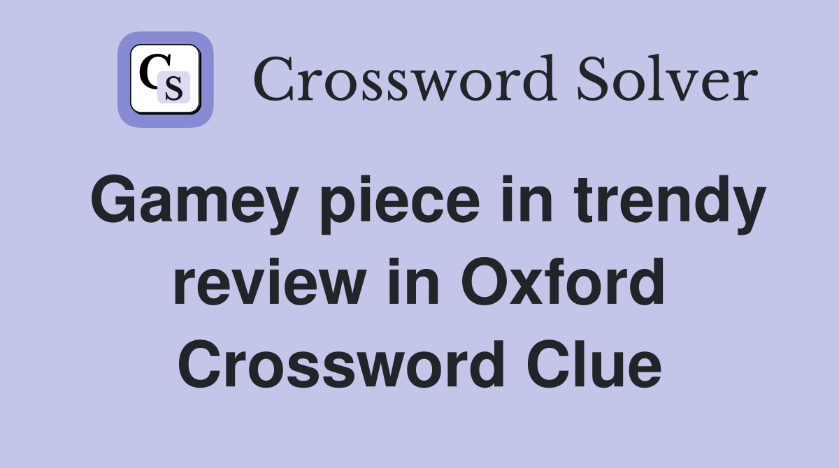 Gamey piece in trendy review in Oxford Crossword Clue