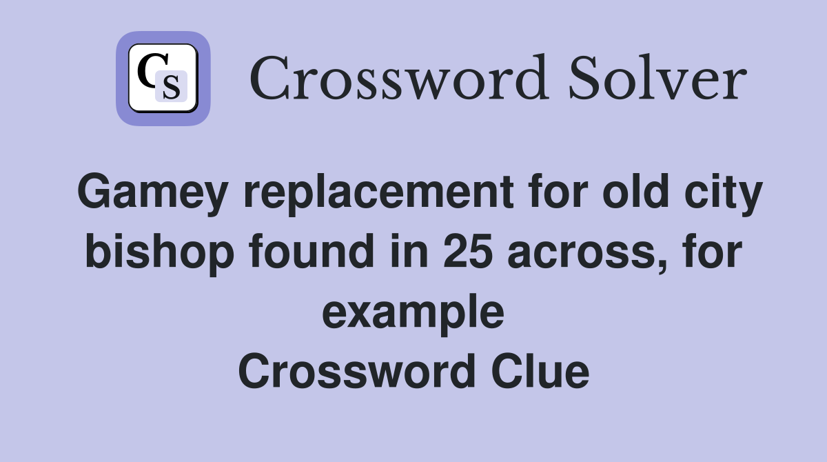 Gamey replacement for old city bishop found in 25 across, for example Crossword Clue