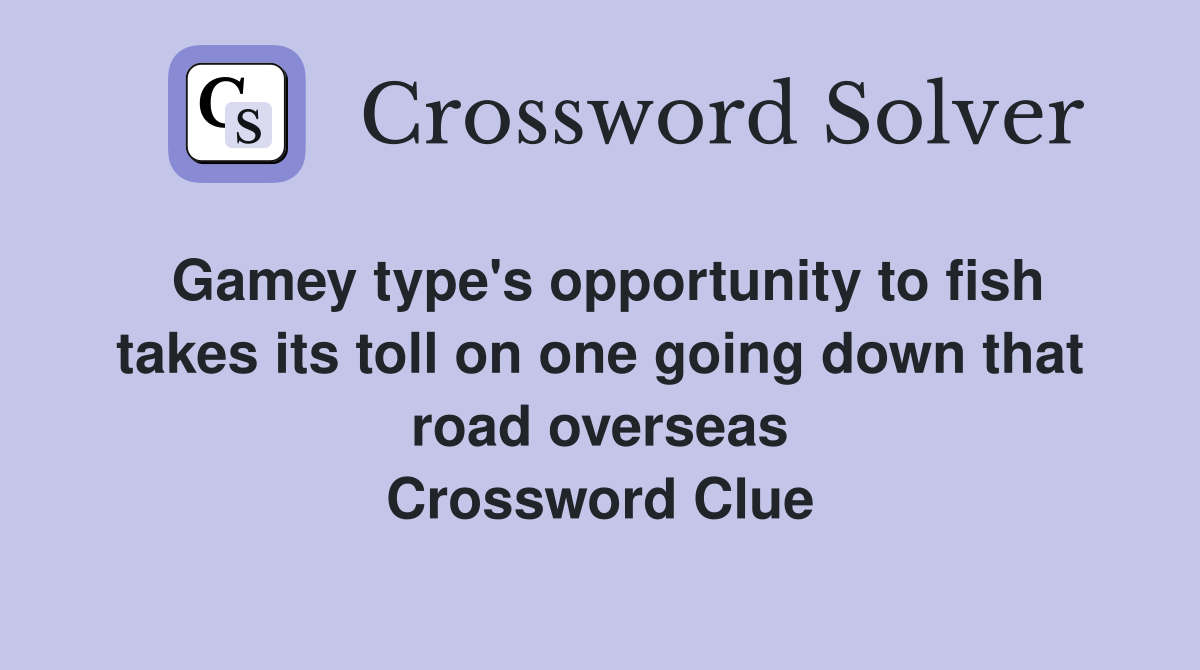 Gamey type's opportunity to fish takes its toll on one going down that road overseas Crossword Clue