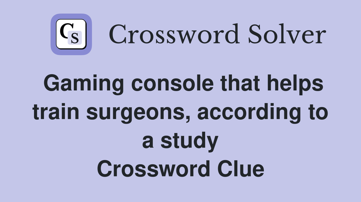 Gaming console that helps train surgeons, according to a study Crossword Clue
