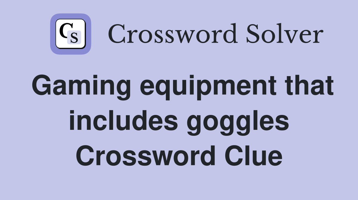 Gaming equipment that includes goggles Crossword Clue