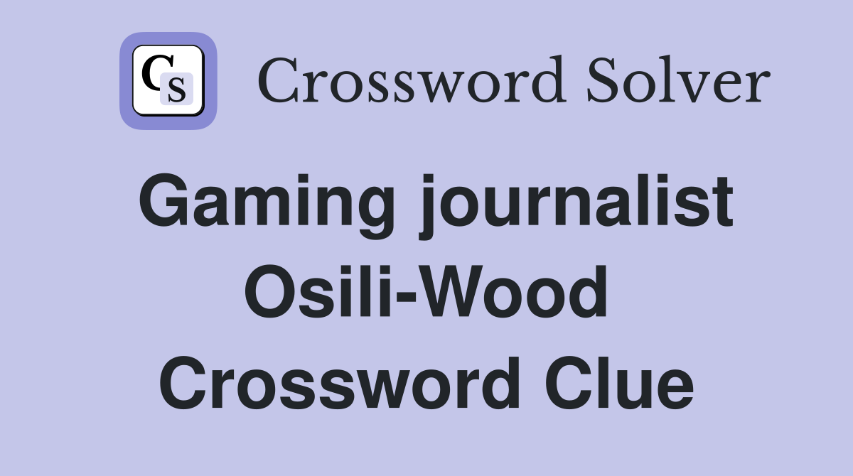 Gaming journalist Osili-Wood Crossword Clue