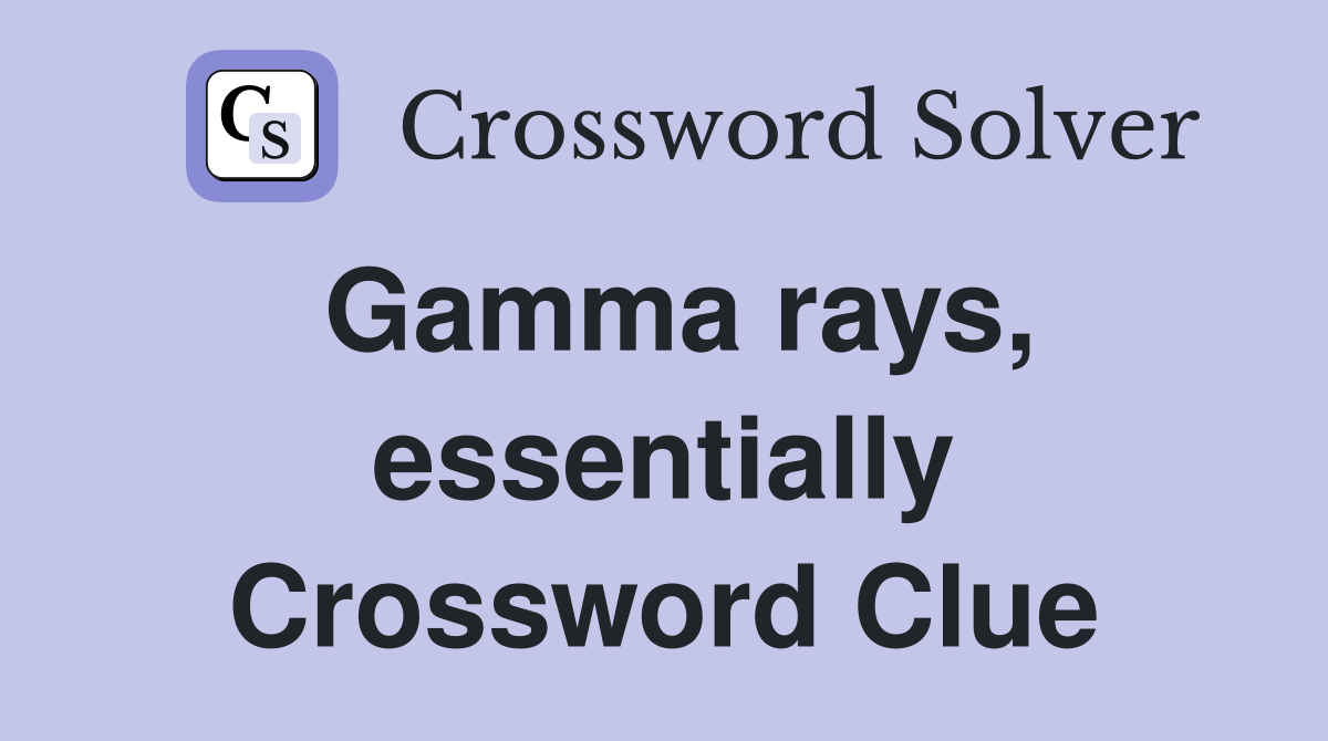 Gamma rays, essentially Crossword Clue