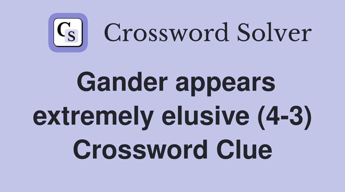 Gander appears extremely elusive (4-3) Crossword Clue