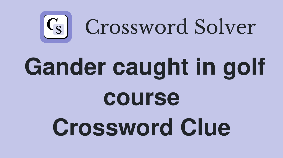 Gander caught in golf course Crossword Clue