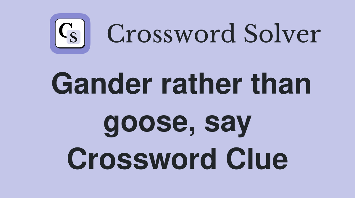 Gander rather than goose, say Crossword Clue