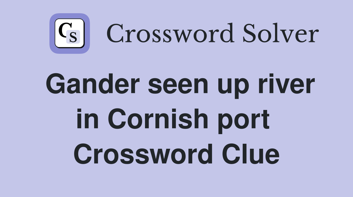 Gander seen up river in Cornish port  Crossword Clue